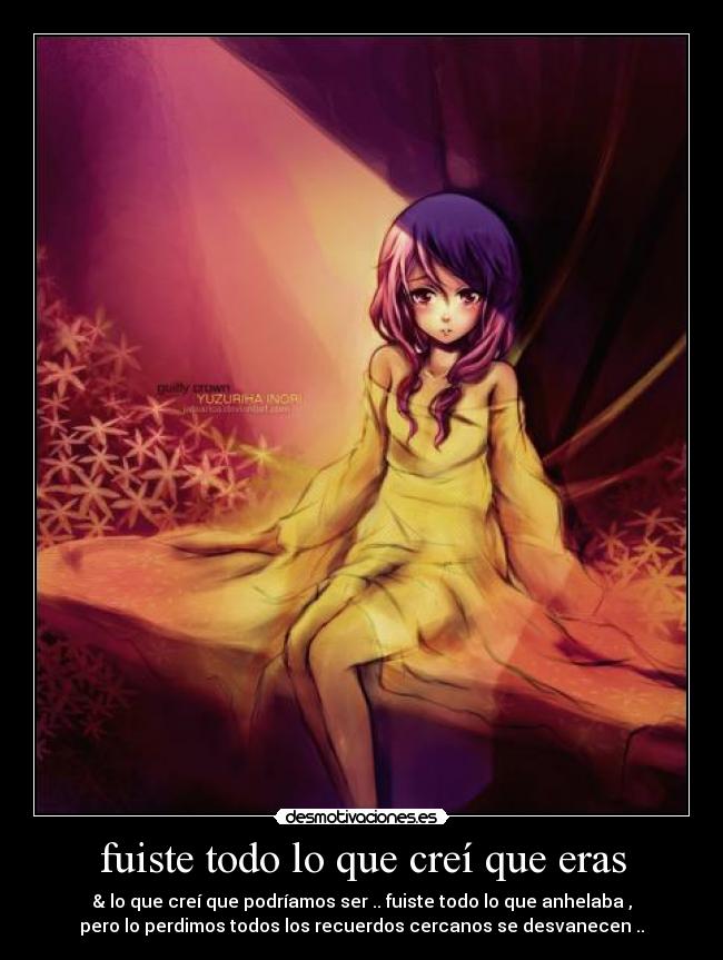 fuiste todo lo que creí que eras - & lo que creí que podríamos ser .. fuiste todo lo que anhelaba ,
pero lo perdimos todos los recuerdos cercanos se desvanecen ..