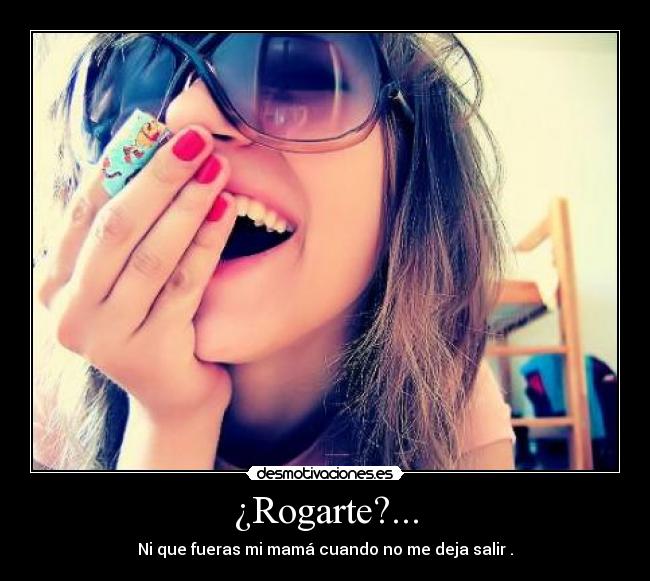 ¿Rogarte?... - 