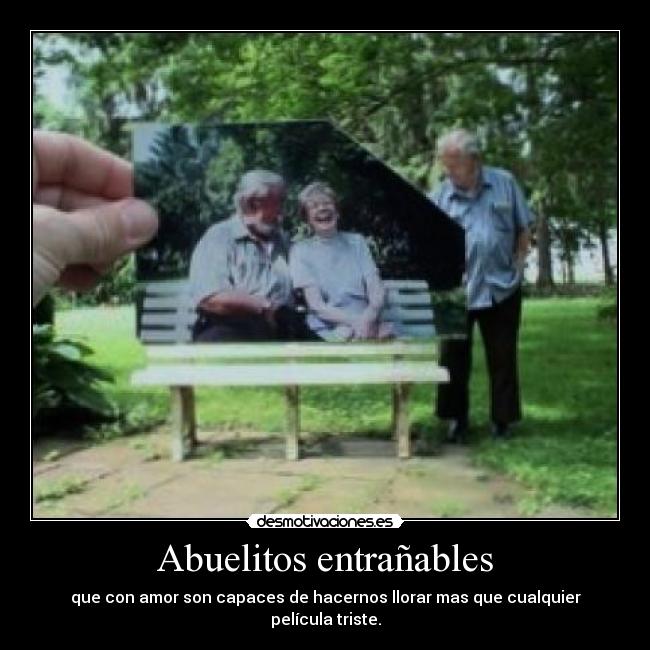 Abuelitos entrañables - que con amor son capaces de hacernos llorar mas que cualquier película triste.