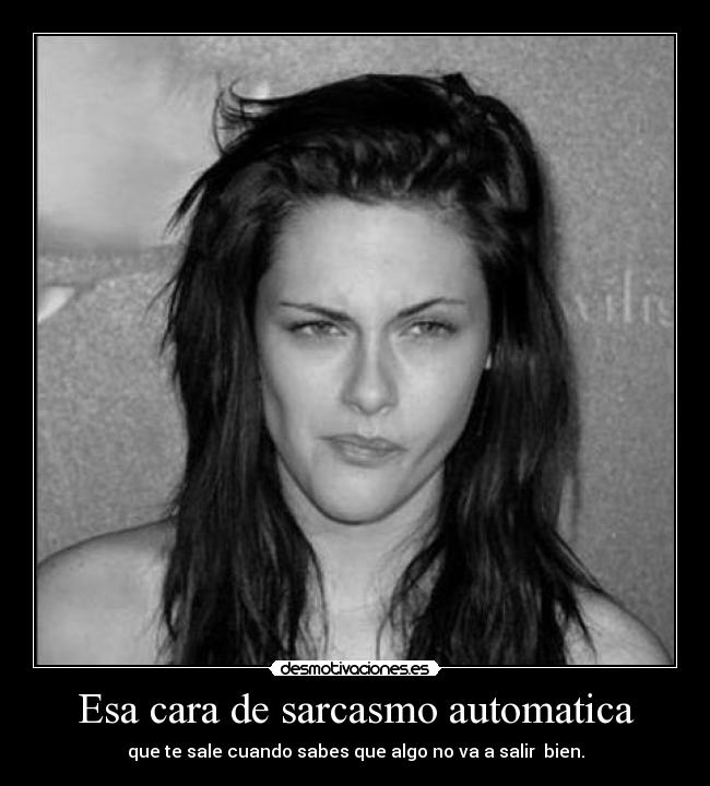 Esa cara de sarcasmo automatica - que te sale cuando sabes que algo no va a salir  bien.