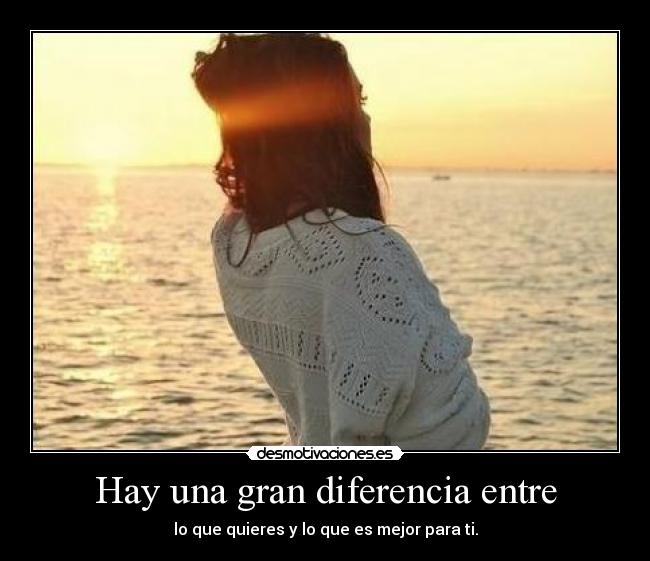 Hay una gran diferencia entre - lo que quieres y lo que es mejor para ti.