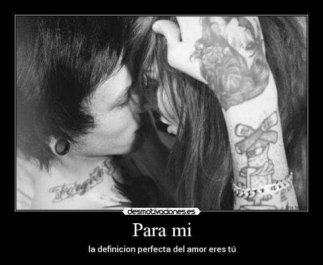 Para mi - la definicion perfecta del amor eres tú