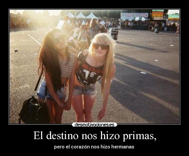 El destino nos hizo primas, - pero el corazón nos hizo hermanas ♥