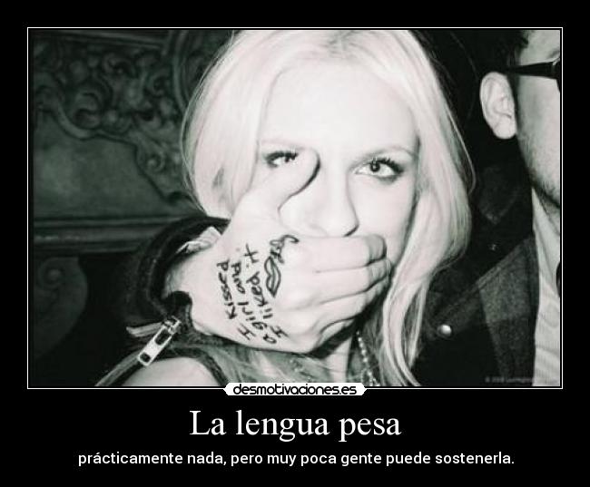 La lengua pesa - prácticamente nada, pero muy poca gente puede sostenerla.