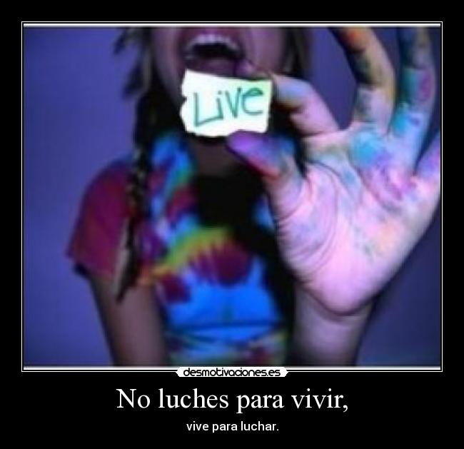 No luches para vivir, - vive para luchar.