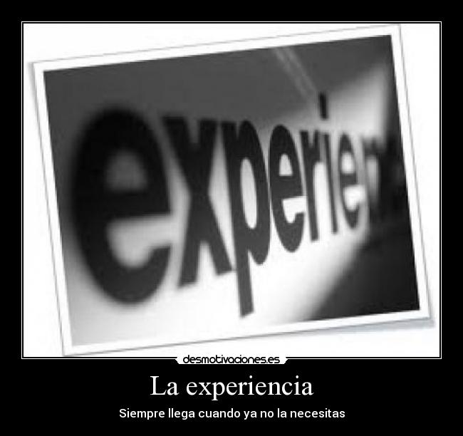 La experiencia - Siempre llega cuando ya no la necesitas