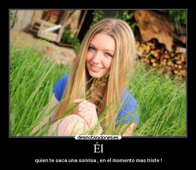 Él - quien te saca una sonrisa , en el momento mas triste !
