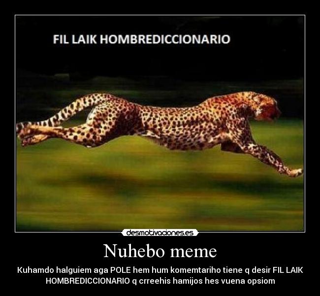 Nuhebo meme - Kuhamdo halguiem aga POLE hem hum komemtariho tiene q desir FIL LAIK
HOMBREDICCIONARIO q crreehis hamijos hes vuena opsiom
