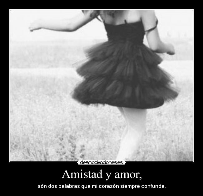 Amistad y amor, - són dos palabras que mi corazón siempre confunde.