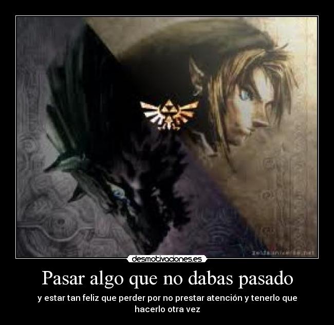 Pasar algo que no dabas pasado - y estar tan feliz que perder por no prestar atención y tenerlo que hacerlo otra vez