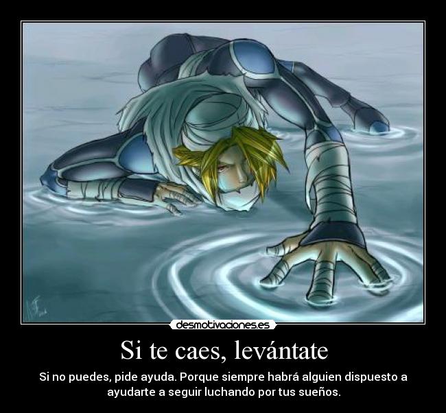 Si te caes, levántate - Si no puedes, pide ayuda. Porque siempre habrá alguien dispuesto a
ayudarte a seguir luchando por tus sueños.