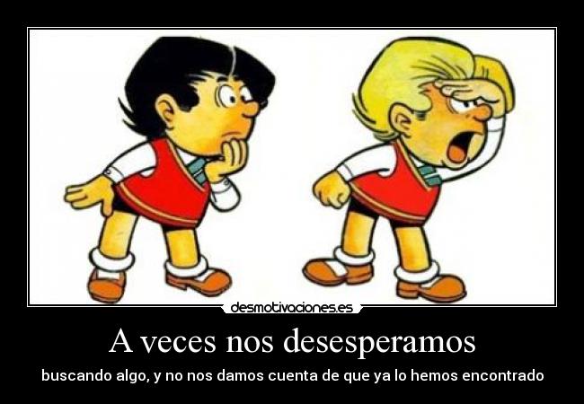 A veces nos desesperamos -