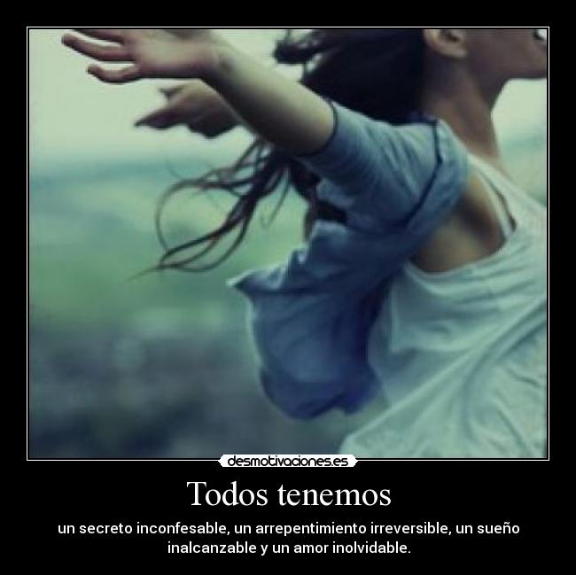 Todos tenemos - un secreto inconfesable, un arrepentimiento irreversible, un sueño
inalcanzable y un amor inolvidable.