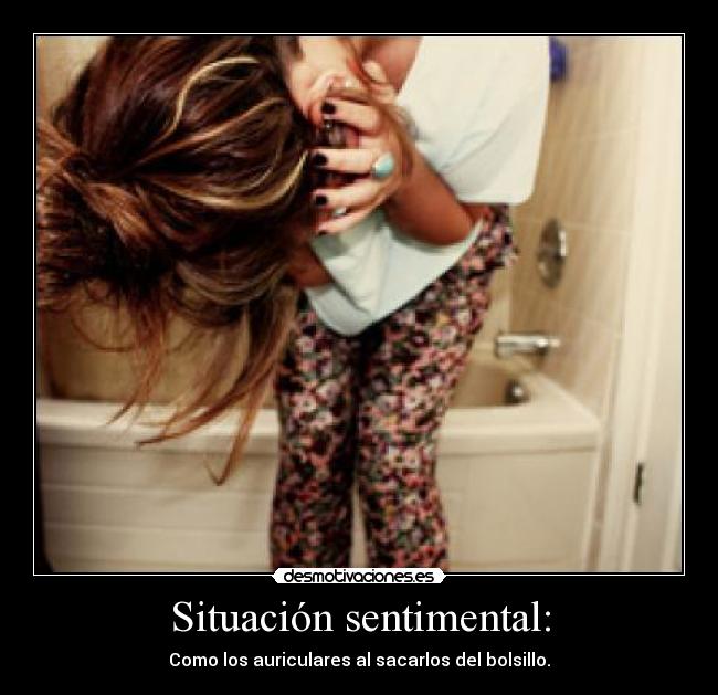 Situación sentimental: - Como los auriculares al sacarlos del bolsillo.