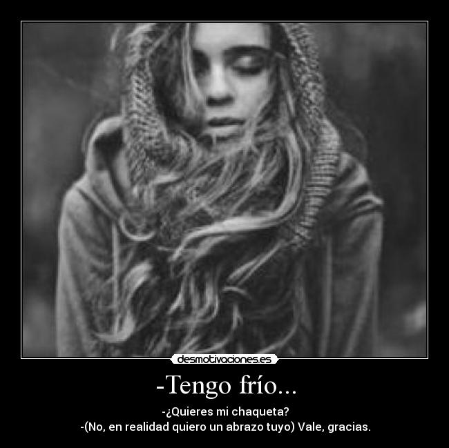 -Tengo frío... -
