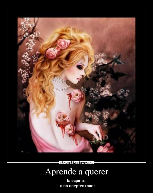 Aprende a querer - la espina...
..o no aceptes rosas