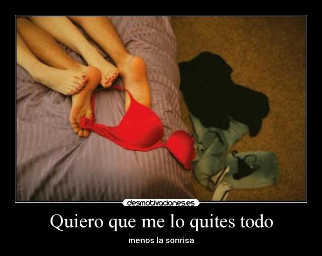 Quiero que me lo quites todo - menos la sonrisa