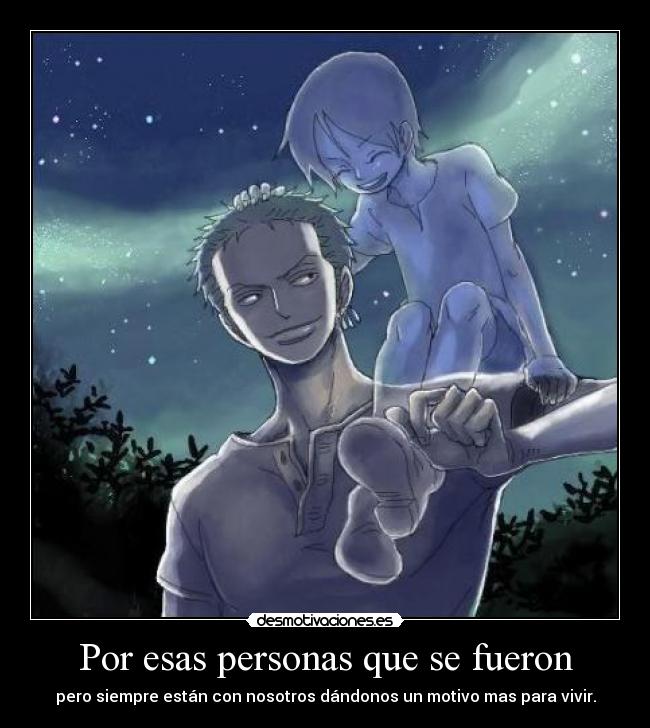 Por esas personas que se fueron - pero siempre están con nosotros dándonos un motivo mas para vivir.