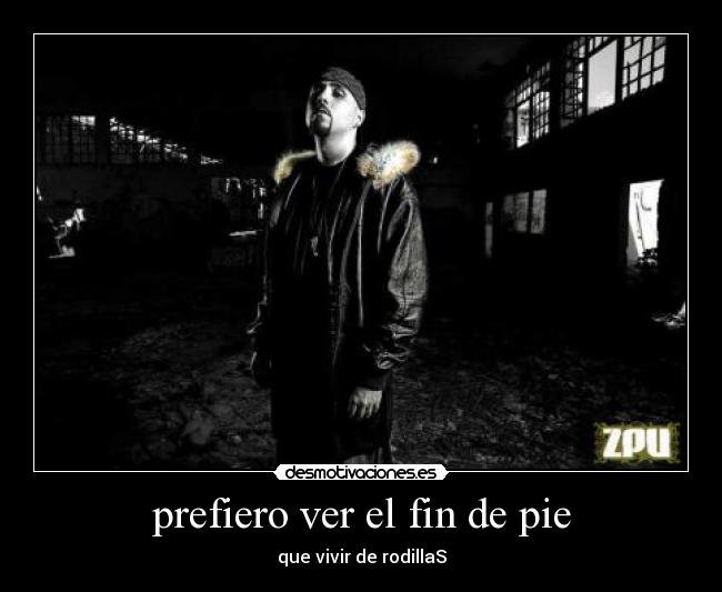 prefiero ver el fin de pie - que vivir de rodillaS