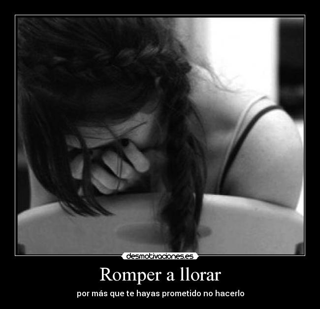 Romper a llorar - por más que te hayas prometido no hacerlo