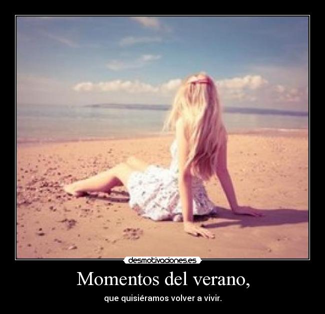 Momentos del verano, - que quisiéramos volver a vivir.