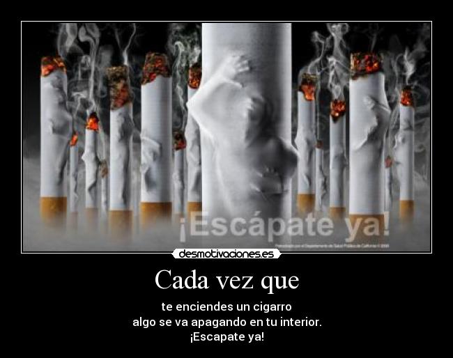 Cada vez que - te enciendes un cigarro
algo se va apagando en tu interior.
¡Escapate ya!