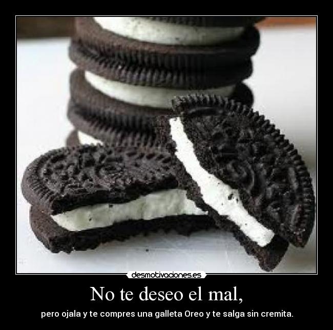 No te deseo el mal, - pero ojala y te compres una galleta Oreo y te salga sin cremita.