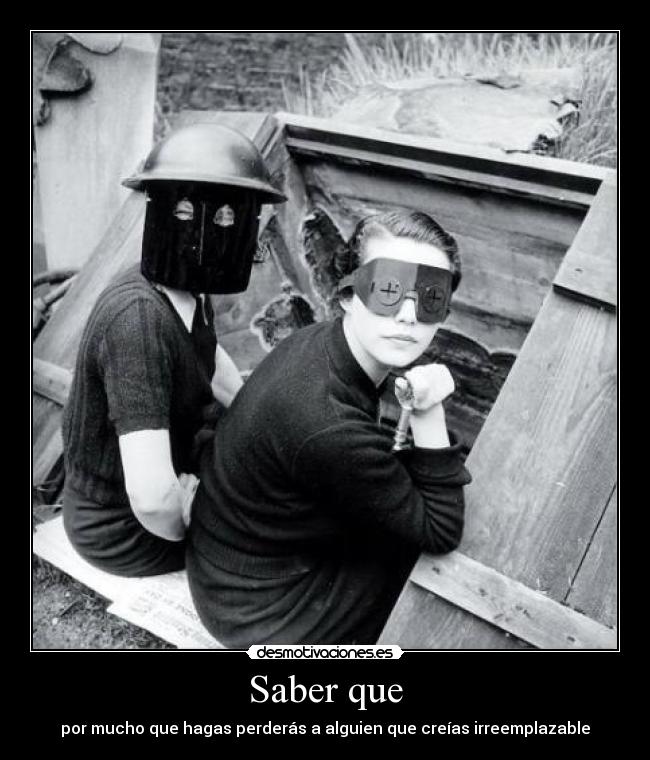 Saber que - por mucho que hagas perderás a alguien que creías irreemplazable