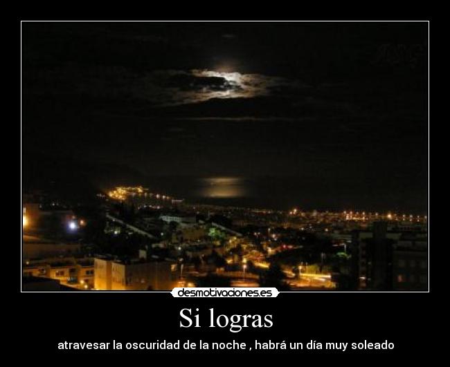 Si logras - atravesar la oscuridad de la noche , habrá un día muy soleado