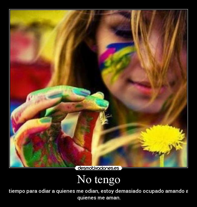 No tengo - tiempo para odiar a quienes me odian, estoy demasiado ocupado amando a
quienes me aman.
