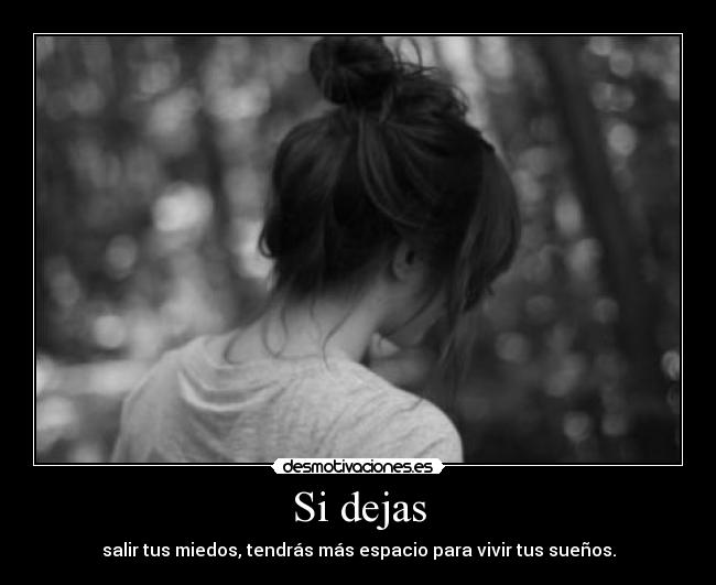 Si dejas - salir tus miedos, tendrás más espacio para vivir tus sueños.