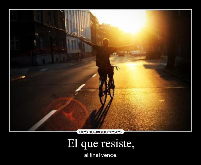 El que resiste, - al final vence.