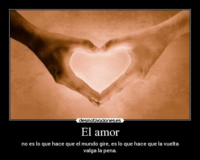 El amor - no es lo que hace que el mundo gire, es lo que hace que la vuelta valga la pena.