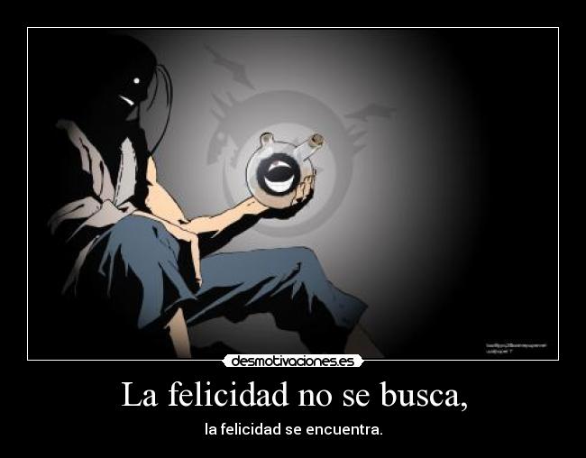La felicidad no se busca, - la felicidad se encuentra.