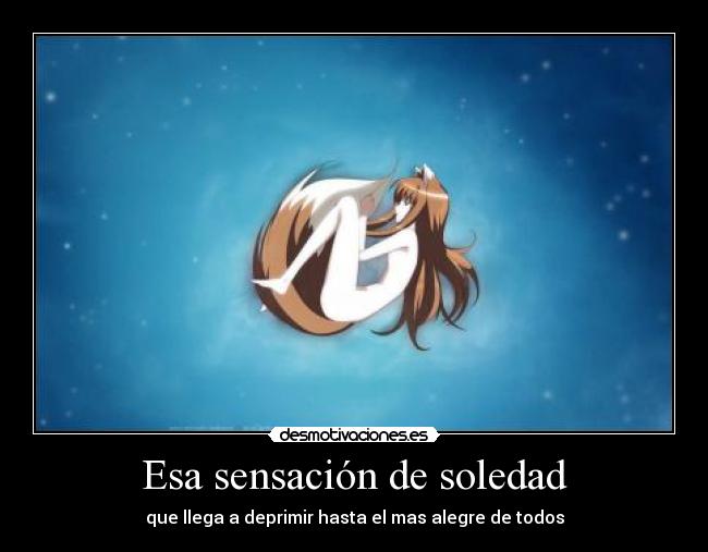 Esa sensación de soledad - que llega a deprimir hasta el mas alegre de todos