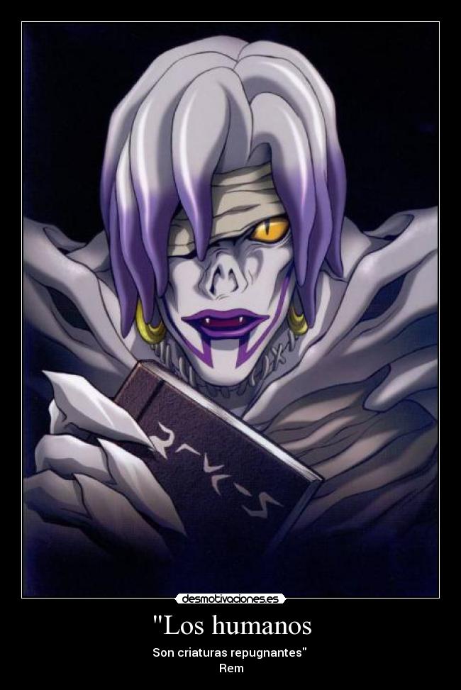 Los humanos - Son criaturas repugnantes
Rem