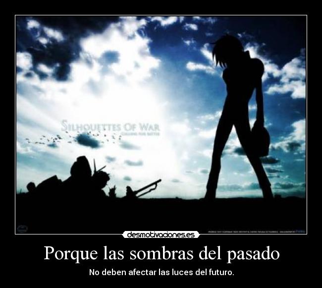 Porque las sombras del pasado - No deben afectar las luces del futuro.