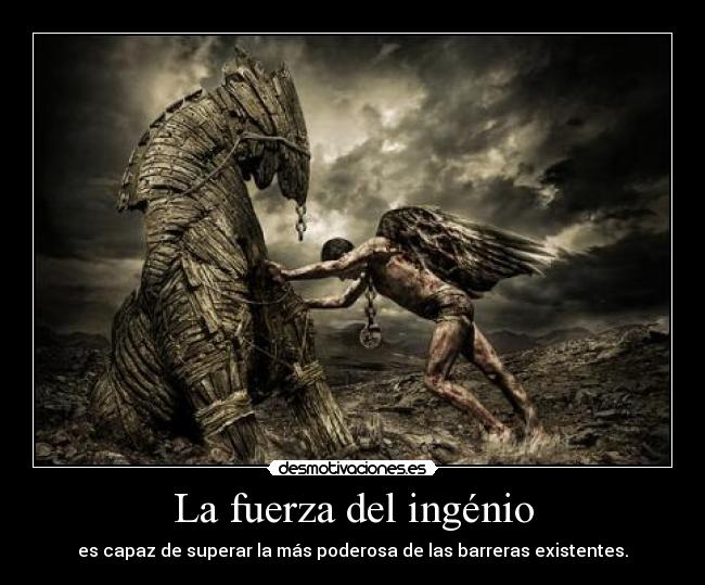 La fuerza del ingénio - es capaz de superar la más poderosa de las barreras existentes.