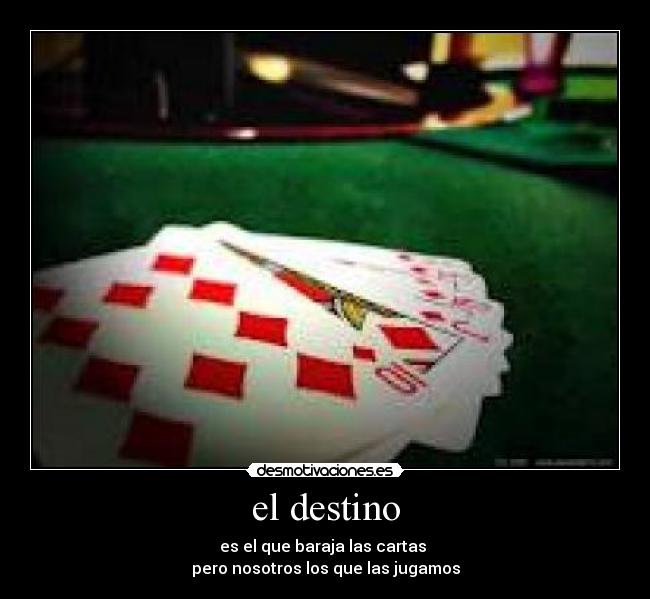 el destino - es el que baraja las cartas 
pero nosotros los que las jugamos
