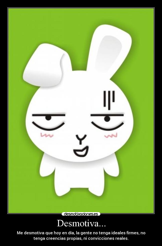 Desmotiva... - Me desmotiva que hoy en día, la gente no tenga ideales firmes, no
tenga creencias propias, ni convicciones reales.