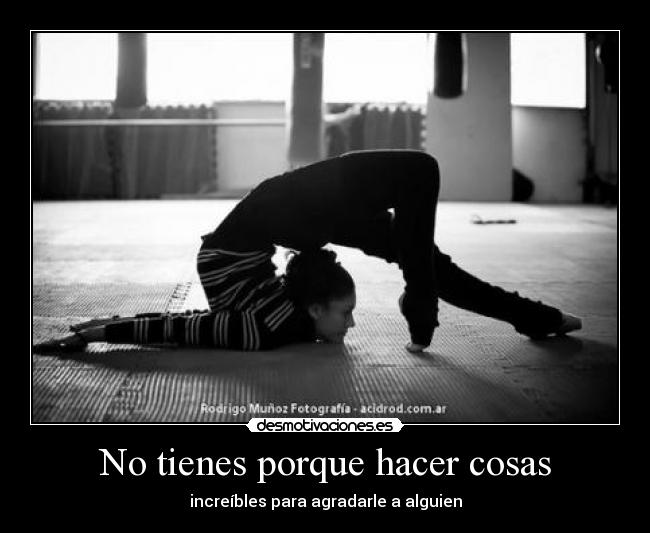 No tienes porque hacer cosas - 