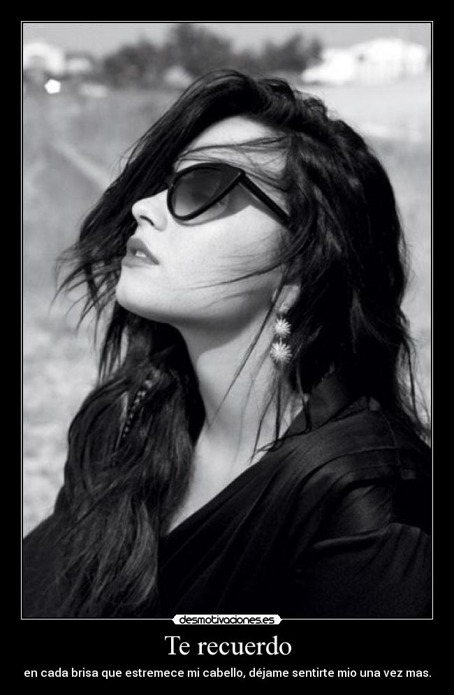 Te recuerdo - en cada brisa que estremece mi cabello, déjame sentirte mio una vez mas.