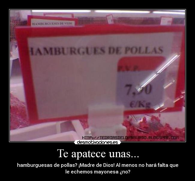 Te apatece unas... - hamburguesas de pollas? ¡Madre de Dios! Al menos no hará falta que
le echemos mayonesa ¿no?