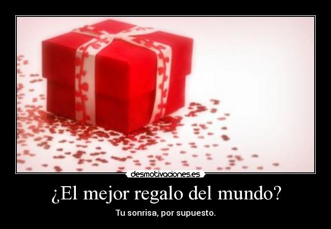 ¿El mejor regalo del mundo? - Tu sonrisa, por supuesto.