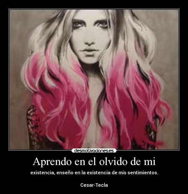 Aprendo en el olvido de mi - existencia, enseño en la existencia de mis sentimientos.

Cesar-Tecla