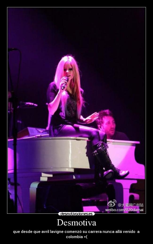 Desmotiva - que desde que avril lavigne comenzó su carrera nunca allá venido a
colombia =(