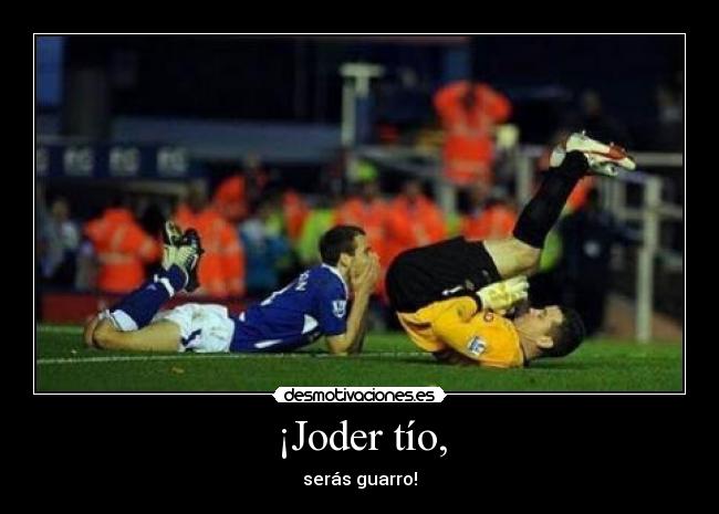 ¡Joder tío, -