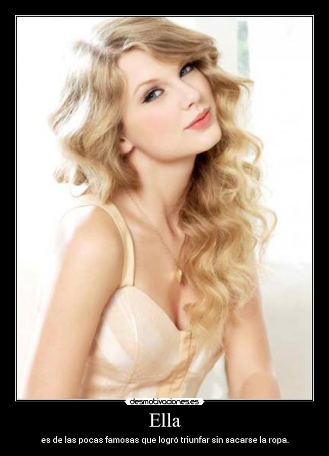 Ella - es de las pocas famosas que logró triunfar sin sacarse la ropa.