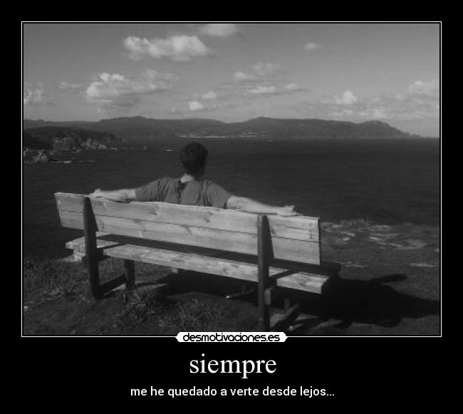 siempre - me he quedado a verte desde lejos...