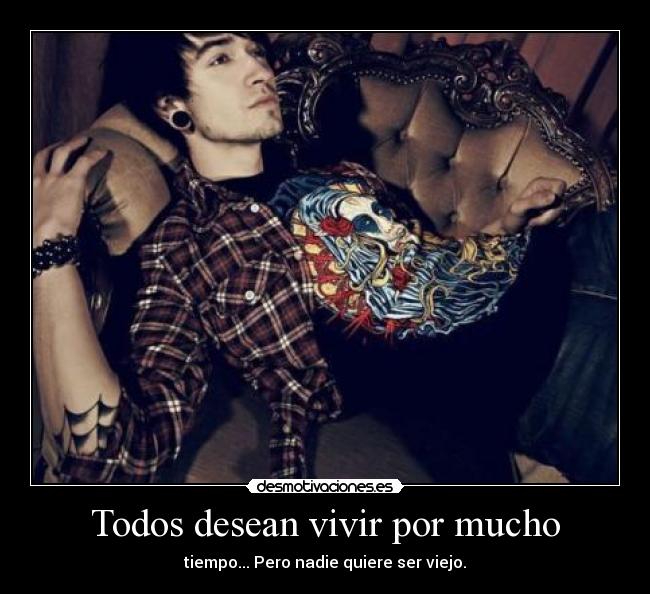 Todos desean vivir por mucho -
